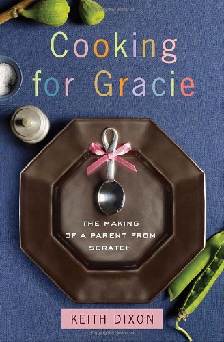 Cooking For Gracie The Making Of A Parent From Scratch 1st Ed Dixon