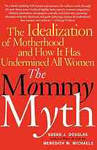 The Mommy Myth The Idealization Of Motherhood And How It Has Undermined All Women Susan Jeanne Douglas