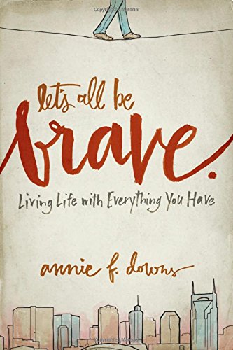 Lets All Be Brave Living Life With Everything You Have Downs