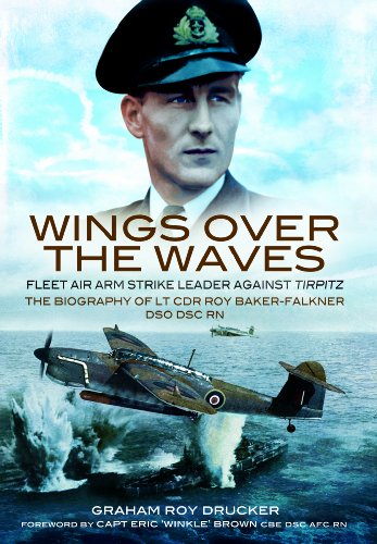 Wings Over The Waves Fleet Air Arm Strike Leader Against Tirpitz The Biography Of Lt Cdr Roy Bakerfalkner Dso Dsc Rn Graham Roy Drucker
