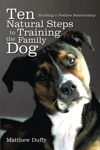 Ten Natural Steps To Training The Family Dog Building A Positive Relationship Matthew P Duffy