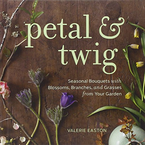 Petal Twig Seasonal Bouquets With Blossoms Branches And Grasses From Your Garden Valerie Easton