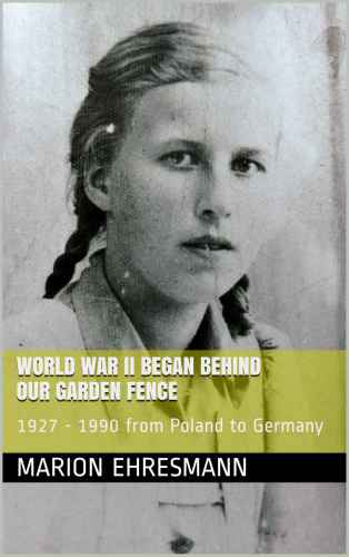 World War Ii Began Behind Our Garden Fence 1927 1990 From Poland To Germany 1 Aufl Ehresmann