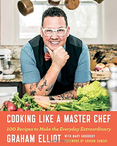 Cooking Like A Master Chef 100 Recipes To Make The Everyday Extraordinary First Atria Books Hardcover Edition Graham Elliot