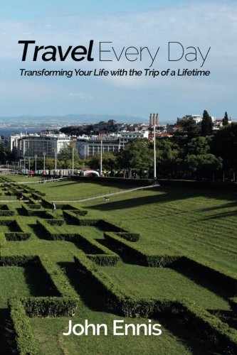 Travel Every Day Transforming Your Life With The Trip Of A Lifetime 1st Edition Ennis