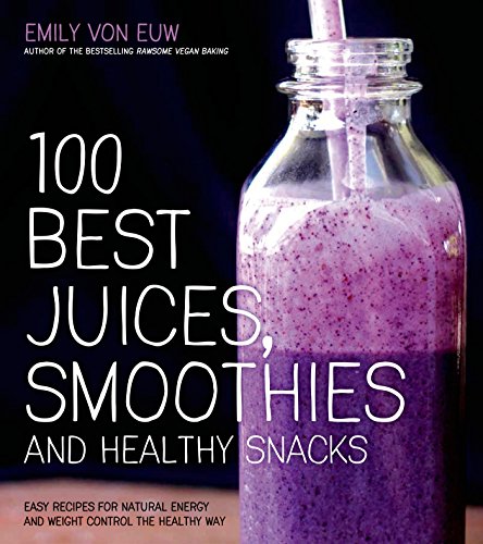 100 Best Juices Smoothies Healthy Snacks 1st Edition Emily Von Euw