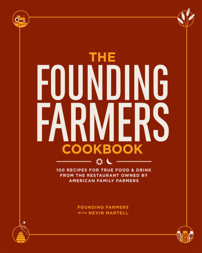 The Founding Farmers Cookbook 100 Recipes For True Food Drink From The Restaurant Owned By American Family Farmers 1st Edition Founding Farmers
