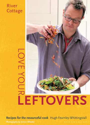 River Cottage Love Your Leftovers Recipes For The Resourceful Cook Fearnleywhittingstall