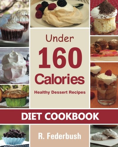 Diet Cookbook Healthy Dessert Recipes Under 160 Calories Naturally Delicious Desserts That No One Will Believe They Are Low Fat Healthy 1st Edition R Federbush