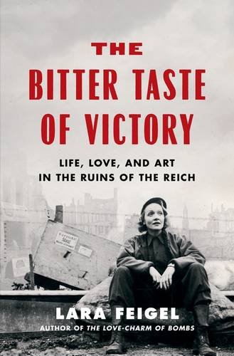 The Bitter Taste Of Victory Life Love And Art In The Ruins Of The Reich Feigel