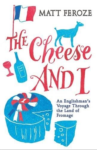 The Cheese And I An Englishmans Voyage Through The Land Of Fromage Feroze