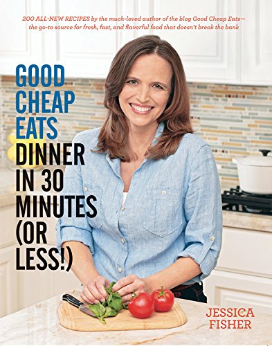 Good Cheap Eats Dinner In 30 Minutes Or Less Fresh Fast And Flavorful Homecooked Meals With More Than 200 Recipes First Edition Jessica Fisher