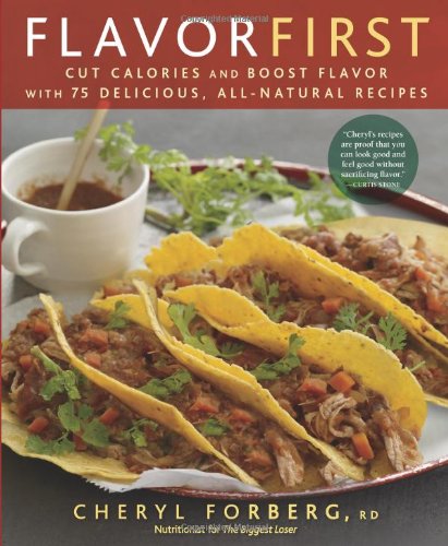 Flavor First Cut Calories And Boost Flavor With 75 Delicious Allnatural Recipes 1st Edition Cheryl Forberg Rd