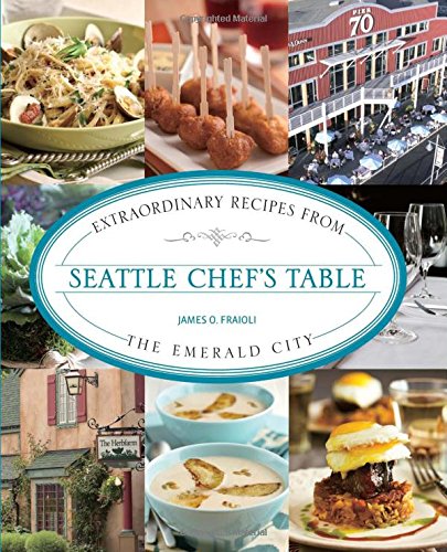 Seattle Chefs Table Extraordinary Recipes From The Emerald City First Edition Fraioli
