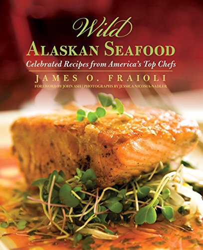 Wild Alaskan Seafood Celebrated Recipes From Americas Top Chefs First James O Fraioli
