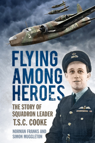 Flying Among Heroes The Story Of Sl Tcs Cooke Dfc Afc Dfm Ae Raf 1st Edition Norman Franks Simon Muggleton Based On The Flying Logbook Of Sl Tcs Cooke Raf