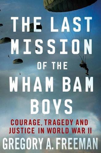 The Last Mission Of The Wham Bam Boys Courage Tragedy And Justice In World War Ii 1st Edition Gregory A Freeman