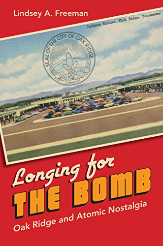 Longing For The Bomb Oak Ridge And Atomic Nostalgia Lindsey A Freeman