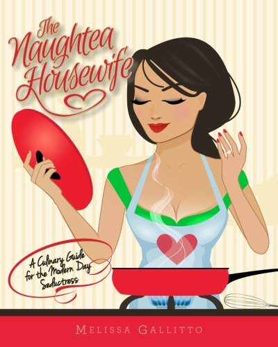 The Naughtea Housewife A Culinary Guide For The Modern Day Seductress 1st Edition Gallitto