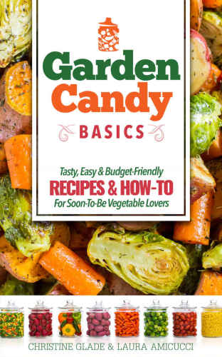 Garden Candy Basics Getting You More Into Vegetables By Getting More Vegetables Into You Glade
