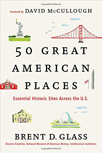 50 Great American Places Essential Historic Sites Across The Us Brent D Glass