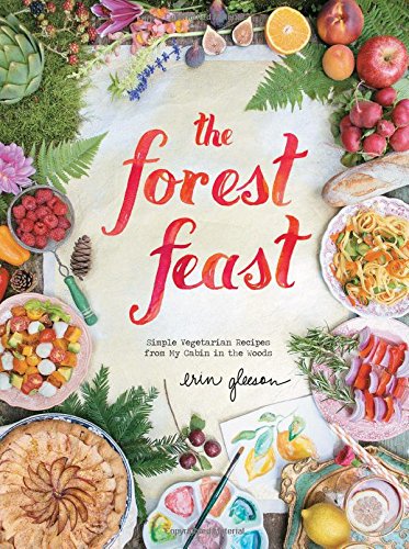 The Forest Feast Simple Vegetarian Recipes From My Cabin In The Woods Erin Gleeson