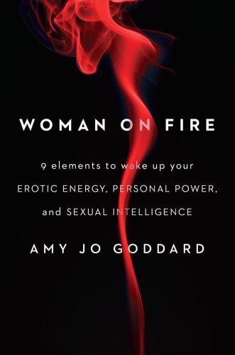 Woman On Fire 9 Elements To Wake Up Your Erotic Energy Personal Power And Sexual Intelligence Goddard