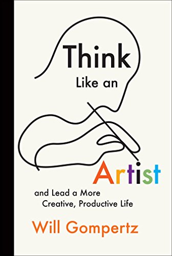 Think Like An Artist And Lead A More Creative Productive Life Will Gompertz