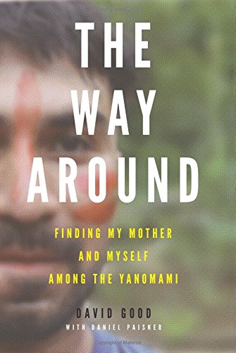 The Way Around Finding My Mother And Myself Among The Yanomami David Good