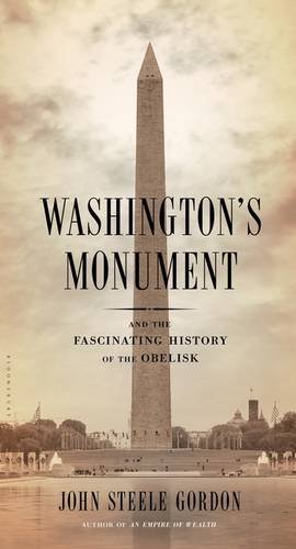 Washingtons Monument And The Fascinating History Of The Obelisk John Steele Gordon