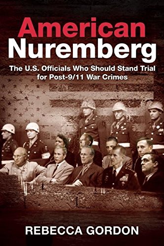 American Nuremberg The Us Officials Who Should Stand Trial For Post911 War Crimes Rebecca Gordon