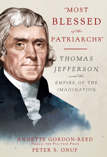 Most Blessed Of The Patriarchs Thomas Jefferson And The Empire Of The Imagination Annette Gordonreed