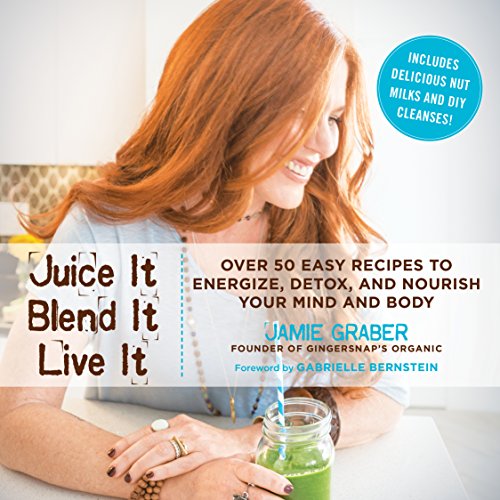 Juice It Blend It Live It Over 50 Easy Recipes To Energize Detox And Nourish Your Mind And Body Jamie Graber