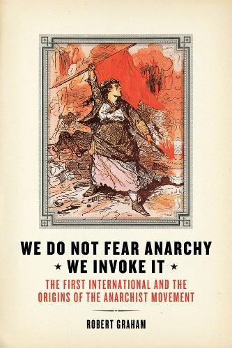 We Do Not Fear Anarchy We Invoke It The First International And The Origins Of The Anarchist Movement Graham