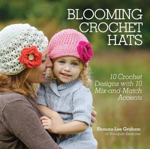 Blooming Crochet Hats 10 Crochet Designs With 10 Mixandmatch Accents First Edition Shaunalee Graham Bouquet Beanies