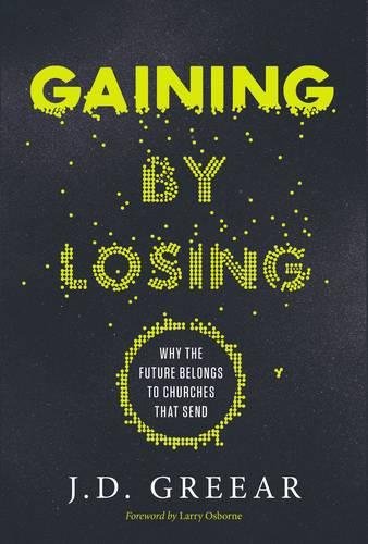 Gaining By Losing Why The Future Belongs To Churches That Send Unabridged Jd Greear