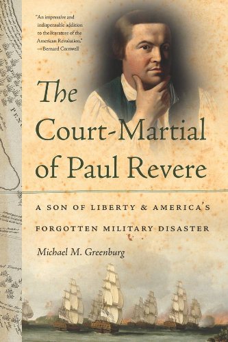 The Courtmartial Of Paul Revere A Son Of Liberty And Americas Forgotten Military Disaster Greenburg