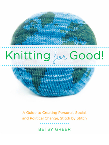 Knitting For Good A Guide To Creating Personal Social And Political Change Stitch By Stitch Greer