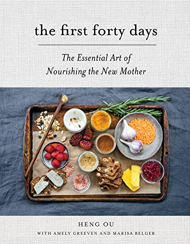 The First Forty Days The Essential Art Of Nourishing The New Mother Heng Ou Amely Greeven Marisa Belger