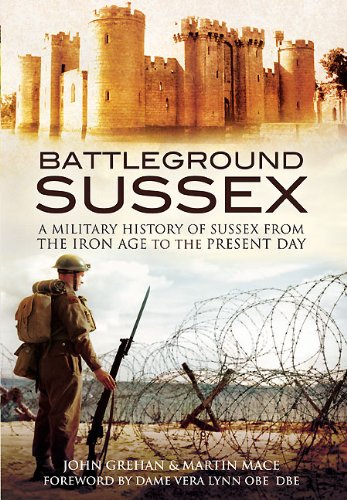Battleground Sussex A Military History Of Sussex From The Iron Age To The Present Day Grehan