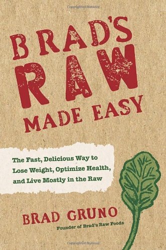 Brads Raw Made Easy The Fast Delicious Way To Lose Weight Optimize Health And Live Mostly In The Raw First Edition Brad Gruno