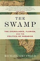 The Swamp The Everglades Florida And The Politics Of Paradise 1st Simon Schuster Pbk Edition Grunwald