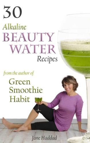 30 Alkaline Beauty Water Recipes From The Author Of Green Smoothie Habit Increase Hydration Conquer Cravings End Mindless Eating Blend Sip Beautify Haddad