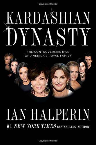 Kardashian Dynasty The Controversial Rise Of Americas Royal Family Halperin