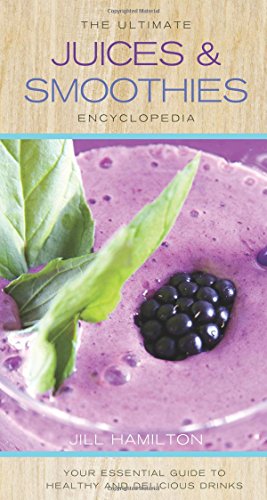 The Ultimate Juices Smoothies Encyclopedia Your Essential Guide To Healthy And Delicious Drinks Hamilton
