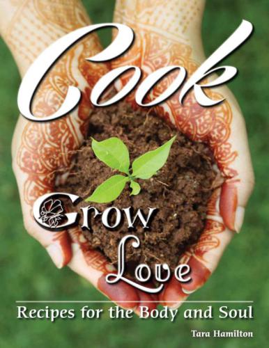 Cook Grow Love Recipes For The Body And Soul Tara Hamilton