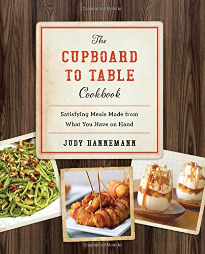 The Cupboard To Table Cookbook Satisfying Meals Made From What You Have On Hand 1st Edition Judy Hannemann