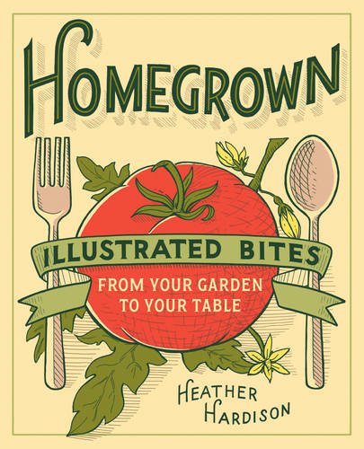 Homegrown Illustrated Bites From Your Garden To Your Table Hardison