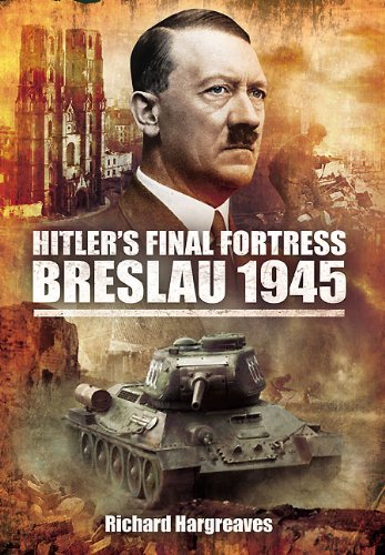 Hitlers Final Fortress Breslau 1945 1st Edition Richard Hargreaves