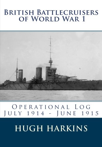 British Battlecruisers Of World War 1 Operational Log July 1914 June 1915 1st Edition Harkins